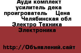 Ауди комплект усилитель,дека,проигрователь  › Цена ­ 7 900 - Челябинская обл. Электро-Техника » Электроника   